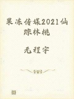 果冻传媒2021仙踪林桃