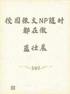 校园辣文NP随时都在做