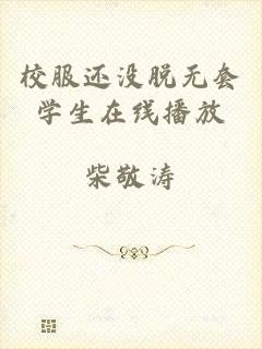 校服还没脱无套学生在线播放
