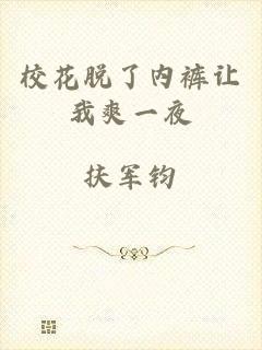 校花脱了内裤让我爽一夜