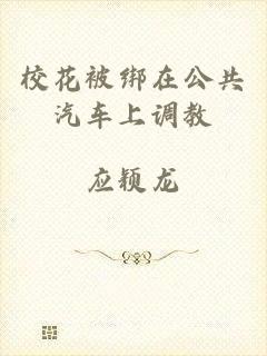 校花被绑在公共汽车上调教