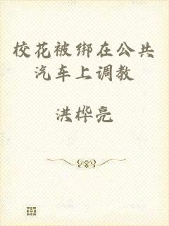 校花被绑在公共汽车上调教