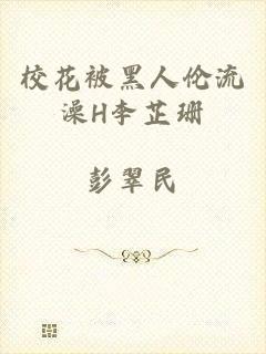 校花被黑人伦流澡H李芷珊