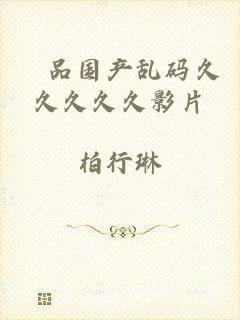 棈品国产乱码久久久久久影片