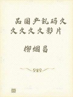 棈品国产乱码久久久久久影片