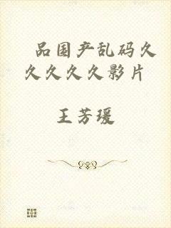 棈品国产乱码久久久久久影片