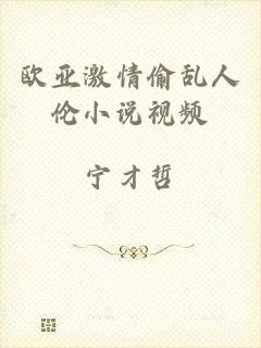 欧亚激情偷乱人伦小说视频