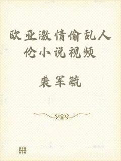 欧亚激情偷乱人伦小说视频