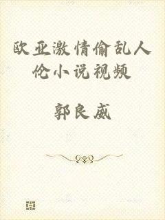 欧亚激情偷乱人伦小说视频