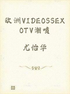 欧洲VIDEOSSEXOTV潮喷