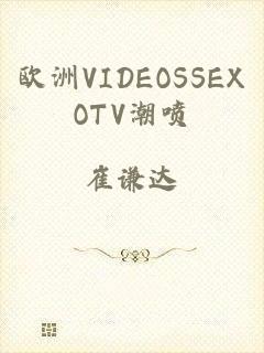 欧洲VIDEOSSEXOTV潮喷