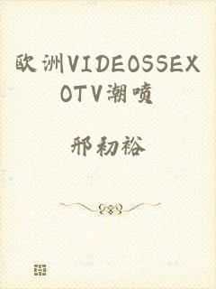 欧洲VIDEOSSEXOTV潮喷