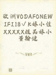 欧洲VODAFONEWIFI18√K娇小性XXXXX极品娇小