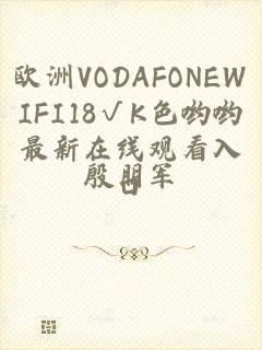 欧洲VODAFONEWIFI18√K色哟哟最新在线观看入口