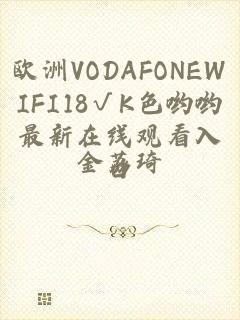 欧洲VODAFONEWIFI18√K色哟哟最新在线观看入口