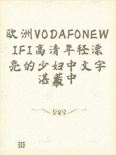 欧洲VODAFONEWIFI高清年轻漂亮的少妇中文字幕