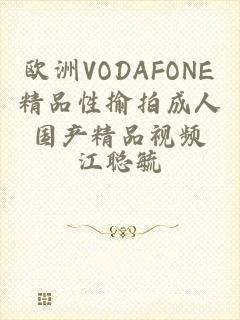 欧洲VODAFONE精品性揄拍成人国产精品视频