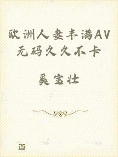 欧洲人妻丰满AV无码久久不卡