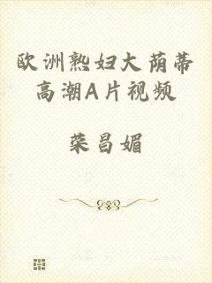 欧洲熟妇大荫蒂高潮A片视频