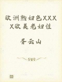 欧洲熟妇色XXXX欧美老妇性