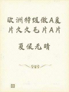 欧洲特级做A爰片久久毛片A片