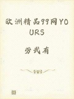欧洲精品99网YOURS