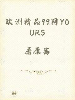 欧洲精品99网YOURS