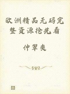 欧洲精品无码完整资源抢先看