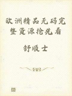 欧洲精品无码完整资源抢先看