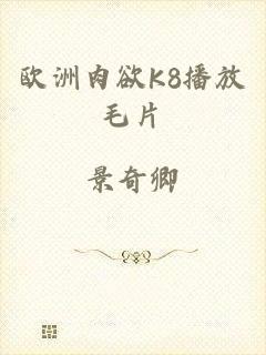 欧洲肉欲K8播放毛片