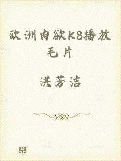 欧洲肉欲K8播放毛片