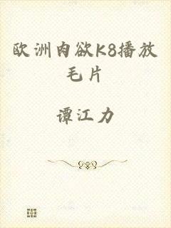 欧洲肉欲K8播放毛片