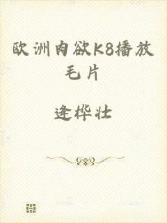 欧洲肉欲K8播放毛片
