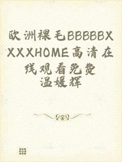 欧洲裸毛BBBBBXXXXHOME高清在线观看免费