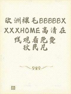 欧洲裸毛BBBBBXXXXHOME高清在线观看免费