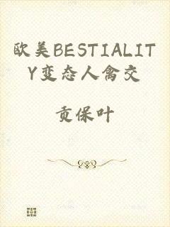 欧美BESTIALITY变态人禽交