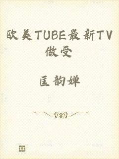 欧美TUBE最新TV做受