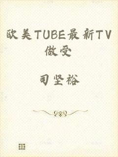 欧美TUBE最新TV做受