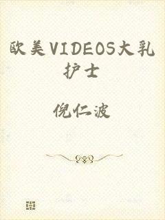 欧美VIDEOS大乳护士