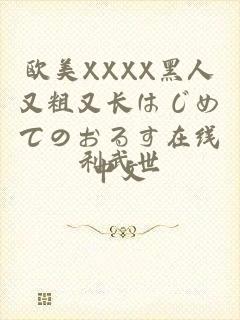 欧美XXXX黑人又粗又长はじめてのおるす在线中文