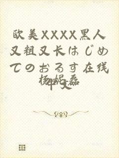 欧美XXXX黑人又粗又长はじめてのおるす在线中文