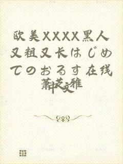 欧美XXXX黑人又粗又长はじめてのおるす在线中文