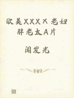 欧美XXXⅩ老妇胖老太A片