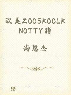 欧美ZOOSKOOLKNOTTY猪