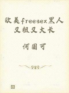 欧美freesex黑人又粗又大长