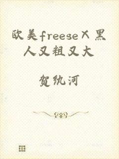 欧美freeseⅩ黑人又粗又大