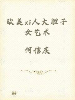 欧美xi人大胆子女艺术
