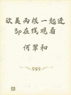 欧美两根一起进3p在线观看