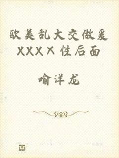 欧美乱大交做爰XXXⅩ性后面