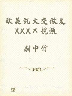 欧美乱大交做爰XXXⅩ视频